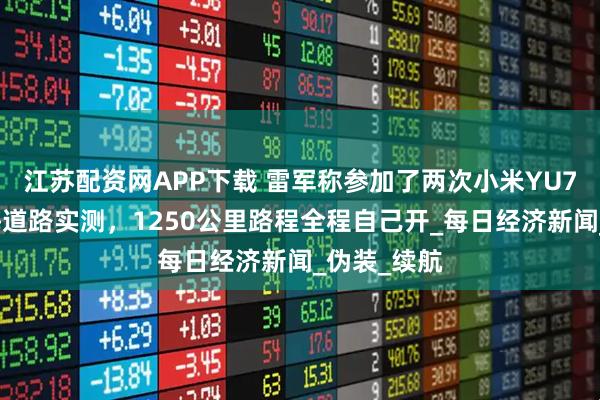 江苏配资网APP下载 雷军称参加了两次小米YU7北京到上海道路实测，1250公里路程全程自己开_每日经济新闻_伪装_续航
