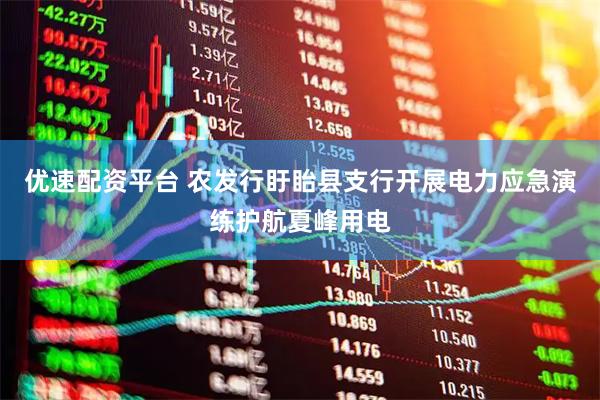 优速配资平台 农发行盱眙县支行开展电力应急演练护航夏峰用电