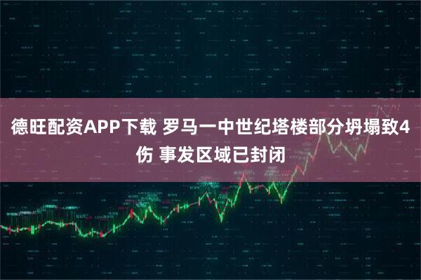 德旺配资APP下载 罗马一中世纪塔楼部分坍塌致4伤 事发区域已封闭