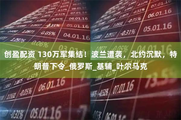 创盈配资 130万军集结！波兰遭袭，北约沉默，特朗普下令_俄罗斯_基辅_叶尔马克