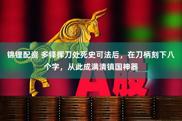 锦锂配资 多铎挥刀处死史可法后，在刀柄刻下八个字，从此成满清镇国神器