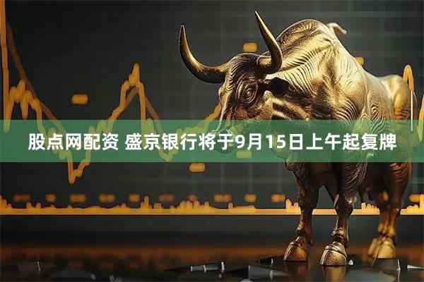 股点网配资 盛京银行将于9月15日上午起复牌