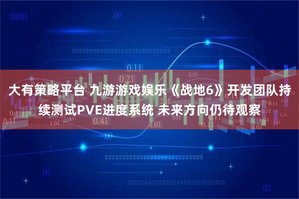 大有策略平台 九游游戏娱乐《战地6》开发团队持续测试PVE进度系统 未来方向仍待观察