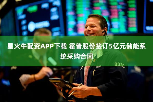 星火牛配资APP下载 霍普股份签订5亿元储能系统采购合同