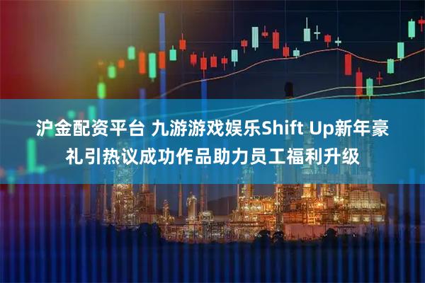 沪金配资平台 九游游戏娱乐Shift Up新年豪礼引热议成功作品助力员工福利升级