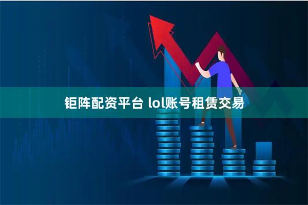 钜阵配资平台 lol账号租赁交易
