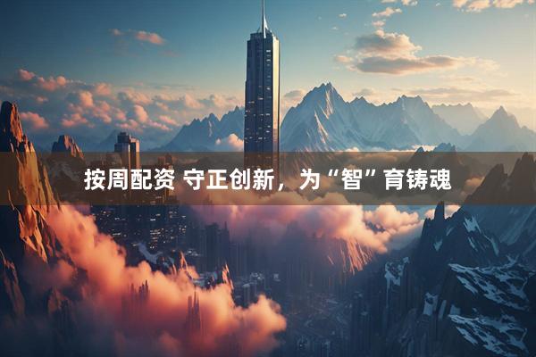 按周配资 守正创新，为“智”育铸魂