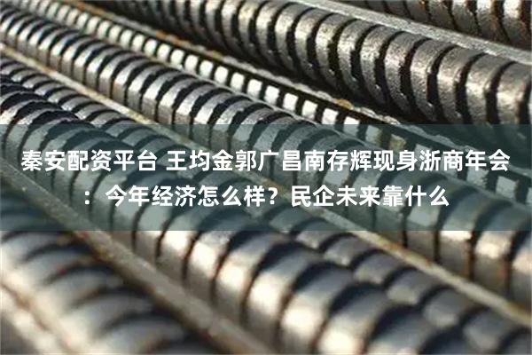 秦安配资平台 王均金郭广昌南存辉现身浙商年会：今年经济怎么样？民企未来靠什么
