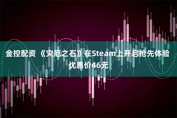 金控配资 《灾厄之石》在Steam上开启抢先体验 优惠价46元
