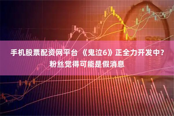 手机股票配资网平台 《鬼泣6》正全力开发中？粉丝觉得可能是假消息