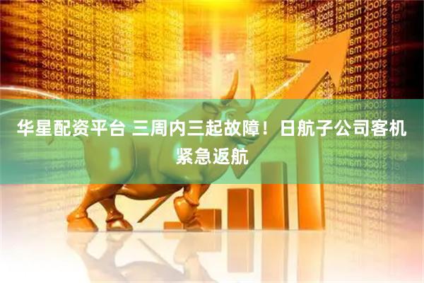 华星配资平台 三周内三起故障！日航子公司客机紧急返航