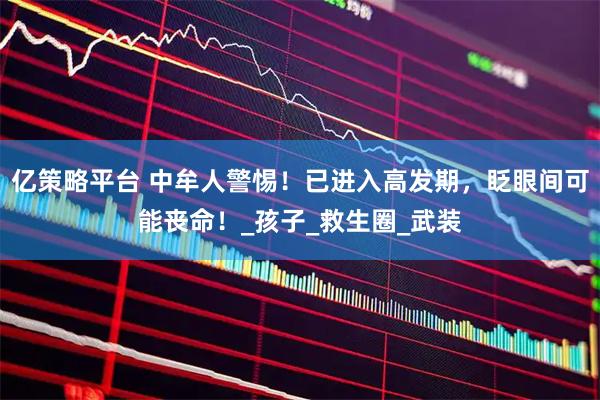 亿策略平台 中牟人警惕！已进入高发期，眨眼间可能丧命！_孩子_救生圈_武装