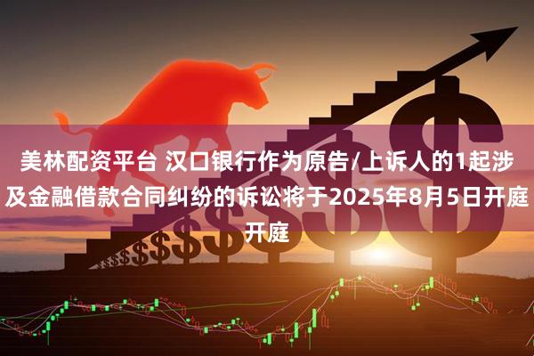 美林配资平台 汉口银行作为原告/上诉人的1起涉及金融借款合同纠纷的诉讼将于2025年8月5日开庭