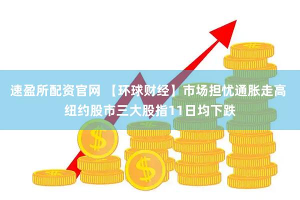 速盈所配资官网 【环球财经】市场担忧通胀走高 纽约股市三大股指11日均下跌