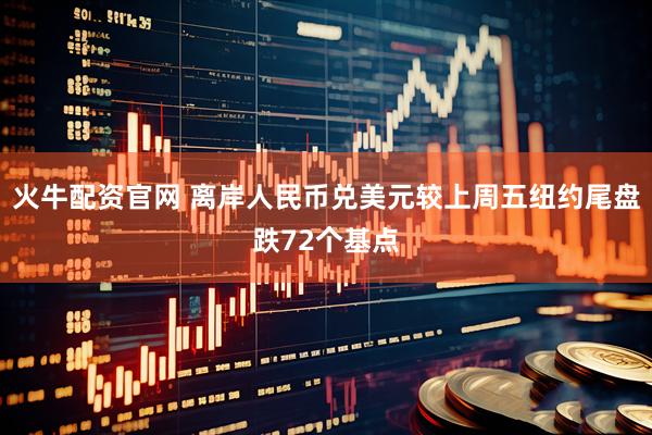 火牛配资官网 离岸人民币兑美元较上周五纽约尾盘跌72个基点
