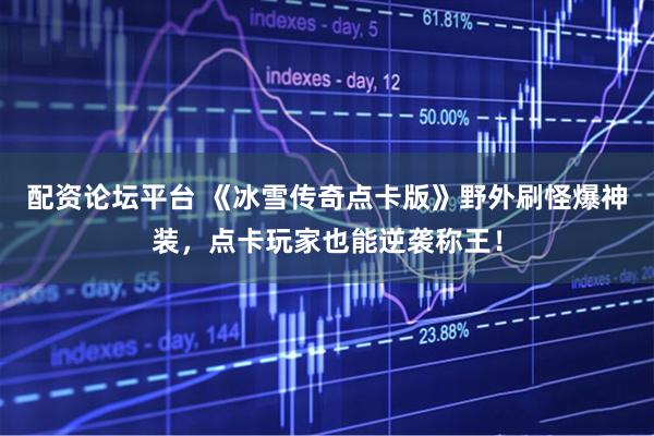配资论坛平台 《冰雪传奇点卡版》野外刷怪爆神装，点卡玩家也能逆袭称王！