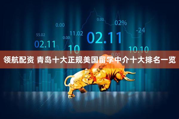 领航配资 青岛十大正规美国留学中介十大排名一览